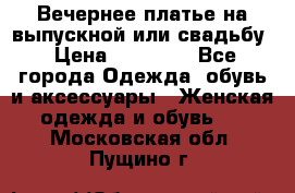 Вечернее платье на выпускной или свадьбу › Цена ­ 10 000 - Все города Одежда, обувь и аксессуары » Женская одежда и обувь   . Московская обл.,Пущино г.